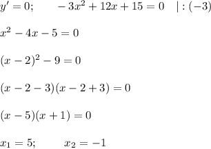 y'=0;~~~~~ -3x^2+12x+15=0~~~|:(-3)\\ \\ x^2-4x-5=0\\ \\ (x-2)^2-9=0\\ \\ (x-2-3)(x-2+3)=0\\ \\ (x-5)(x+1)=0\\ \\ x_1=5;~~~~~~~ x_2=-1