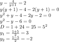 y-\frac{4}{y+1} =2 &#10;\\y(y+1)-4-2(y+1)=0&#10;\\y^2+y-4-2y-2=0&#10;\\y^2-y-6=0&#10;\\D=1+24=25=5^2&#10;\\y_1= \frac{1+5}{2} =3&#10;\\y_2= \frac{1-5}{2} =-2