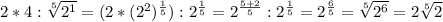 2*4: \sqrt[5]{2^{1} } = (2*(2^{2})^{ \frac{1}{5} }) : 2^ \frac{1}{5} = 2^{ \frac{5+2}{5} } : 2^{ \frac{1}{5} } = 2^{ \frac{6}{5} } = \sqrt[5]{ 2^{6} } = 2 \sqrt[5]{2}