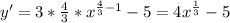 y'=3* \frac{4}{3} *x^{ \frac{4}{3}-1}-5=4x^{ \frac{1}{3}}-5