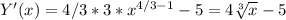 Y'(x) = 4/3*3* x^{4/3-1} -5 =4 \sqrt[3]{x}-5