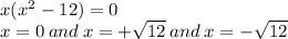 x( {x}^{2} - 12) = 0 \\ x = 0 \: and \: x = + \sqrt{12} \: and \: x = - \sqrt{12}