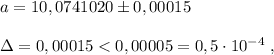 a=10,0741020\pm 0,00015\\\\\Delta =0,00015