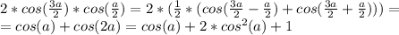 2 * cos({3a\over2}) * cos({a\over2})=2 * ({1\over2} *(cos({3a\over2} - {a\over 2})+cos({3a\over2 }+{a\over2})))=\\=cos(a)+cos(2a)=cos(a) + 2 * cos^2(a) + 1