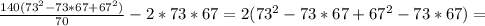 \frac{140(73 ^{2}-73*67+67 ^{2} ) }{70}-2*73*67=2(73 ^{2} -73*67 +67 ^{2} -73*67)=