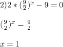 2) 2*(\frac{9}{2})^x- 9= 0 \\ \\ ( \frac{9}{2} )^x = \frac{9}{2} \\ \\ x = 1