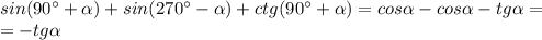 sin (90^{\circ}+\alpha)+sin(270^{\circ}-\alpha)+ctg(90^{\circ}+\alpha)=cos\alpha-cos\alpha-tg\alpha=\\=-tg\alpha