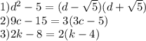 1)d^2-5=(d- \sqrt5)(d+ \sqrt5)\\2)9c-15=3(3c-5)\\3)2k-8=2(k-4)