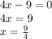 4x-9=0&#10;\\4x=9&#10;\\x= \frac{9}{4}