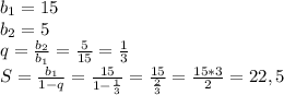 b_1=15&#10;\\b_2=5&#10;\\q= \frac{b_2}{b_1} = \frac{5}{15} = \frac{1}{3} &#10;\\S= \frac{b_1}{1-q} = \frac{15}{1- \frac{1}{3} } = \frac{15}{ \frac{2}{3} } = \frac{15*3}{2} =22,5