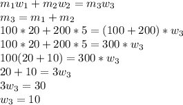 m_1w_1+m_2w_2=m_3w_3\\m_3=m_1+m_2\\100*20+200*5=(100+200)*w_3\\100*20+200*5=300*w_3\\100(20+10)=300*w_3\\20+10=3w_3\\3w_3=30\\w_3=10