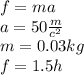 f = ma \\ a = 50 \frac{m}{c {}^{2} } \\ m = 0.03kg \\ f = 1.5h