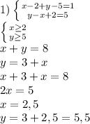 1) \left \{ {{x-2+y-5=1} \atop {y-x+2=5}} \right. &#10;\\ \left \{ {{x \geq 2} \atop {y \geq 5}} \right. &#10;\\x+y=8&#10;\\y=3+x&#10;\\x+3+x=8&#10;\\2x=5&#10;\\x=2,5&#10;\\y=3+2,5=5,5