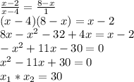 \frac{x-2}{x-4}= \frac{8-x}{1}\\(x-4)(8-x)=x-2\\8x-x^2-32+4x=x-2\\-x^2+11x-30=0\\x^2-11x+30=0\\x_1*x_2=30