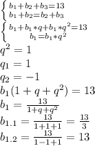 \left \{ {{b_1+b_2+b_3=13} \atop {b_1+b_2=b_2+b_3}} \right. &#10;\\ \left \{ {{b_1+b_1*q+b_1*q^2=13} \atop {b_1=b_1*q^2}} \right. &#10;\\q^2=1&#10;\\q_1=1&#10;\\q_2=-1&#10;\\b_1(1+q+q^2)=13&#10;\\b_1= \frac{13}{1+q+q^2} &#10;\\b_{1.1}= \frac{13}{1+1+1} = \frac{13}{3} &#10;\\b_{1.2}= \frac{13}{1-1+1} =13