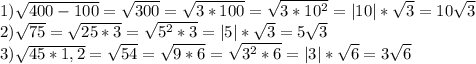 1)\sqrt{400-100}=\sqrt{300}=\sqrt{3*100}=\sqrt{3*10^2}=|10|*\sqrt{3}=10\sqrt{3}&#10;\\2)\sqrt{75}=\sqrt{25*3}=\sqrt{5^2*3}=|5|*\sqrt{3}=5\sqrt{3}&#10;\\3)\sqrt{45*1,2}=\sqrt{54}=\sqrt{9*6}=\sqrt{3^2*6}=|3|*\sqrt{6}=3\sqrt{6}