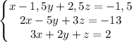 {\left\{\begin{matrix} x-1,5y+2,5z=-1,5 &\\ 2x-5y+3z=-13&\\ 3x+2y+z=2& \end{matrix}\right.}{}