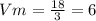 Vm= \frac{18}{3}=6