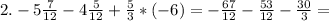 2.-5 \frac{7}{12} -4 \frac{5}{12} + \frac{5}{3} *(-6)=- \frac{67}{12} - \frac{53}{12} - \frac{30}{3} =