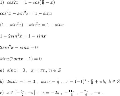 1)\; \; cos2x=1-cos( \frac{\pi }{2}-x)\\\\cos^2x-sin^2x=1-sinx\\\\(1-sin^2x)-sin^2x=1-sinx\\\\1-2sin^2x=1-sinx\\\\2sin^2x-sinx=0\\\\sinx(2sinx-1)=0\\\\ a)\; \; sinx=0\; ,\; \; x=\pi n,\; n\in Z\\\\b)\; \; 2sinx-1=0\; ,\; \; sinx=\frac{1}{2}\; ,\; \; x=(-1)^{k}\cdot \frac{\pi}{6}+\pi k,\; k\in Z\\\\c)\; \; x\in [-\frac{5\pi }{2};-\pi ]:&#10;\; \; x=-2\pi \; ,\; -\frac{11\pi }{6}\; ,\; -\frac{7\pi }{6}\; ,\; -\pi \; .