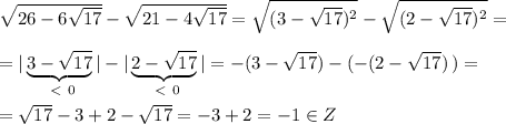 \sqrt{26-6\sqrt{17}}-\sqrt{21-4\sqrt{17}}=\sqrt{(3-\sqrt{17})^2}-\sqrt{(2-\sqrt{17})^2}=\\\\=|\underbrace {3-\sqrt{17}}_{\ \textless \ 0}|-|\underbrace {2-\sqrt{17}}_{\ \textless \ 0}|=-(3-\sqrt{17})-(-(2-\sqrt{17})\, )=\\\\=\sqrt{17}-3+2-\sqrt{17}=-3+2=-1\in Z