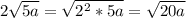 2 \sqrt{5a} = \sqrt{2 ^{2}*5a } = \sqrt{20a}