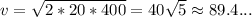 v = \sqrt{2 * 20 * 400} = 40\sqrt{5} \approx 89.4...