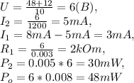 U=\frac{48+12}{10}=6(B),\\&#10;I_{2}=\frac{6}{1200}=5mA,\\&#10;I_{1}=8mA-5mA=3mA,\\&#10;R_{1}=\frac{6}{0.003}=2kOm,\\&#10;P_{2}=0.005*6=30mW,\\&#10;P_{o}=6*0.008=48mW