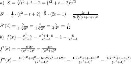 a)\; \; S=\sqrt[3]{t^2+t+2} =(t^2+t+2)^{1/3}\\\\S'=\frac{1}{3}\cdot (t^2+t+2)^{-\frac{2}{3}}\cdot (2t+1)=\frac{2t+1}{3\cdot \sqrt[3]{(t^2+t+2)^2}} \\\\S'(2)=\frac{5}{3\cdot \sqrt[3]{8^2}}= \frac{5}{3\sqrt[3]{2^6}}= \frac{5}{3\cdot 2^2}= \frac{5}{12}\\\\b)\; \; f(x)= \frac{x^2-4}{x^2+4}=\frac{x^2+4-8}{x^2+4} =1- \frac{8}{x^2+4}\\\\f'(x)=- \frac{-8\cdot 2x}{(x^2+4)^2} = \frac{16x}{(x^2+4)^2} \\\\f''(x)= \frac{16(x^2+4)^2-16x\cdot 2(x^2+4)\cdot 2x}{(x^2+4)^4}=\frac{16(x^2+4)-64x^2}{(x^2+4)^3}=\frac{16(x^2+4-4x^2)}{(x^2+4)^3}