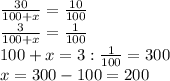 \frac{30}{100+x} = \frac{10}{100} \\ &#10; \frac{3}{100+x} = \frac{1}{100} \\ &#10;100+x = 3 : \frac{1}{100} = 300\\&#10;x = 300 - 100 = 200