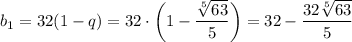 b_1=32(1-q)=32\cdot\bigg(1- \dfrac{ \sqrt[5]{63} }{5} \bigg)=32- \dfrac{32 \sqrt[5]{63} }{5}