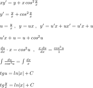 xy'=y+x\, cos^2 \frac{y}{x}\\\\y'=\frac{y}{x}+cos^2\frac{y}{x}\\\\u= \frac{y}{x}\; ,\; \; y=ux\; ,\; \; y'=u'x+ux'=u'x+u\\\\u'x+u=u+cos^2u\\\\ \frac{du}{dx}\cdot x=cos^2u\; \; ,\; \; \frac{x\cdot du}{dx}=\frac{cos^2u}{1} \\\\\int \frac{du}{cos^2u}=\int \frac{dx}{x}\\\\tgu=ln|x|+C\\\\tg \frac{y}{x}=ln|x|+C