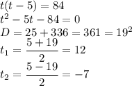 t(t-5)=84 \\ t^2-5t-84=0 \\ D=25+336=361=19^2 \\ t_1= \dfrac{5+19}{2}=12 \\ t_2= \dfrac{5-19}{2}=-7