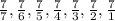 \frac{7}{7}, \frac{7}{6} , \frac{7}{5}, \frac{7}{4} , \frac{7}{3} , \frac{7}{2}, \frac{7}{1}