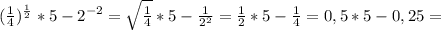 ( \frac{1}{4} )^{ \frac{1}{2} }*5- 2^{-2} = \sqrt{ \frac{1}{4} } *5- \frac{1}{ 2^{2} } = \frac{1}{2}*5- \frac{1}{4} =0,5*5-0,25=