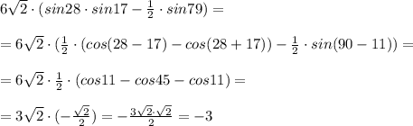 6\sqrt2\cdot (sin28\cdot sin17- \frac{1}{2}\cdot sin79)=\\\\=6\sqrt2\cdot ( \frac{1}{2}\cdot (cos(28-17)-cos(28+17))-\frac{1}{2}\cdot sin(90-11))=\\\\= 6\sqrt2\cdot \frac{1}{2}\cdot (cos11-cos45-cos11)=\\\\=3\sqrt2\cdot (-\frac{\sqrt2}{2})=-\frac{3\sqrt2\cdot \sqrt2}{2}=-3