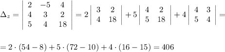 з_z=\left|\begin{array}{ccc}2&-5&4\\ 4&3&2\\ 5&4&18\end{array}\right|=2\left|\begin{array}{ccc}3&2\\ 4&18\end{array}\right|+5\left|\begin{array}{ccc}4&2\\ 5&18\end{array}\right|+4\left|\begin{array}{ccc}4&3\\5&4\end{array}\right|=\\ \\ \\ =2\cdot(54-8)+5\cdot(72-10)+4\cdot(16-15)=406