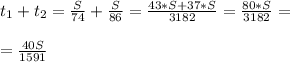 t_1+t_2 = \frac{S}{74} + \frac{S}{86} = \frac{43*S+37*S}{3182} = \frac{80*S}{3182} = \\ \\ = \frac{40S}{1591}