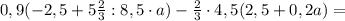 0,9(-2,5+5\frac{2}{3}:8,5\cdot a)-\frac{2}{3}\cdot 4,5(2,5+0,2a)=