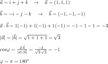 \vec{a}=i+j+k\; \; \; \to \quad \vec{a}=(1,1,1)\\\\\vec{b}=-i-j-k\quad \to \quad \vec{b}=(-1,-1,-1)\\\\\vec{a}\cdot \vec{b}=1(-1)+1(-1)+1(-1)=-1-1-1=-3\\\\|\vec{a}|=|\vec{b}|=\sqrt{1+1+1}=\sqrt3\\\\cos\varphi = \frac{\vec{a}\cdot \vec{b}}{|\vec{a}|\cdot |\vec{b}|} = \frac{-3}{\sqrt3\cdot \sqrt3} =-1\\\\\varphi =\pi =180^\circ