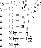 (y-1 \frac{2}{5}):1 \frac{5}{6} =2 \frac{1}{5} ; \\ &#10;y-1 \frac{2}{5}=2 \frac{1}{5} *1 \frac{5}{6} ; \\ &#10;y-1 \frac{2}{5}= \frac{11}{5} * \frac{11}{6} ; \\ &#10;y-1 \frac{2}{5}= \frac{121}{6}; \\ &#10; y-1 \frac{2}{5}=20 \frac{1}{6}; \\ &#10;y= 20 \frac{1}{6}+1 \frac{2}{5}; \\ &#10;y=20 \frac{5}{30}+1 \frac{12}{30}; \\ &#10;y=21 \frac{17}{30} .