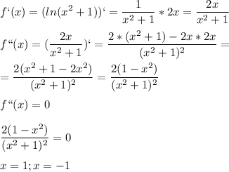 \displaystyle f`(x)=(ln(x^2+1))`= \frac{1}{x^2+1}*2x= \frac{2x}{x^2+1}\\\\f``(x)=( \frac{2x}{x^2+1})`= \frac{2*(x^2+1)-2x*2x}{(x^2+1)^2}=\\\\= \frac{2(x^2+1-2x^2)}{(x^2+1)^2}= \frac{2(1-x^2)}{(x^2+1)^2}\\\\f``(x)=0\\\\ \frac{2(1-x^2)}{(x^2+1)^2}=0\\\\x=1; x=-1