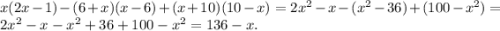 x(2x-1) - (6+x) (x-6)+(x+10)(10-x) = 2x^{2} -x - (x^{2} -36)+(100-x^{2} )=\\2x^{2} -x -x^{2} +36+100-x^{2} = 136-x.