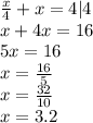 \frac{x}{4} +x=4|4\\x + 4x=16\\5x=16\\x= \frac{16}{5} \\x= \frac{32}{10} \\x=3.2