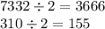 7332 \div 2 = 3666 \\ 310 \div 2 = 155