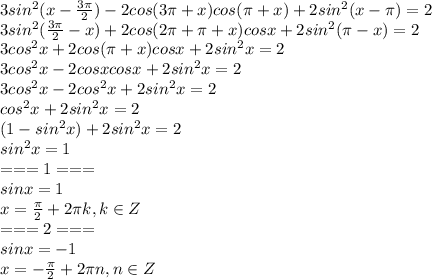 3sin^2(x- \frac{3 \pi }{2} )-2cos(3 \pi +x)cos( \pi +x)+2sin^2(x- \pi )=2\\&#10;3sin^2(\frac{3 \pi }{2}-x )+2cos(2 \pi+ \pi +x)cosx+2sin^2(\pi-x )=2\\&#10;3cos^2x+2cos( \pi +x)cosx+2sin^2x=2\\&#10;3cos^2x-2cosxcosx+2sin^2x=2\\&#10;3cos^2x-2cos^2x+2sin^2x=2\\&#10;cos^2x+2sin^2x=2\\&#10;(1-sin^2x)+2sin^2x=2\\&#10;sin^2x=1\\&#10;=== 1 ===\\&#10;sinx=1\\&#10;x= \frac{ \pi }{2}+2 \pi k, k \in Z \\&#10;=== 2 ===\\&#10;sinx=-1\\&#10;x= -\frac{ \pi }{2}+2 \pi n, n \in Z \\