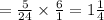 = \frac{5}{24} \times \frac{6}{1} = 1 \frac{1}{4}