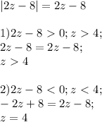 |2z - 8| = 2z - 8 \\ \\ 1) 2z-8\ \textgreater \ 0; z\ \textgreater \ 4; \\ 2z-8 = 2z-8; \\ z\ \textgreater \ 4 \\ \\ 2) 2z-8\ \textless \ 0; z\ \textless \ 4; \\ -2z+8=2z-8; \\ z=4