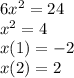 6x {}^{2} = 24 \\ x {}^{2} = 4 \\ x(1) = - 2 \\ x(2) = 2