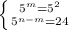 \left \{ {{ 5^{m} = 5^{2} } \atop { 5^{n-m} =24}} \right.